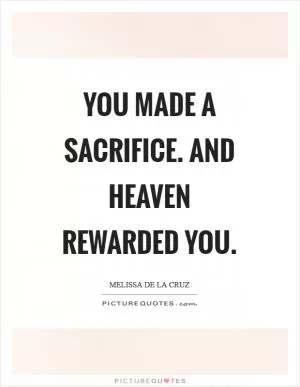 You made a sacrifice. And heaven rewarded you Picture Quote #1