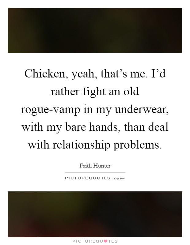 Chicken, yeah, that's me. I'd rather fight an old rogue-vamp in my underwear, with my bare hands, than deal with relationship problems Picture Quote #1