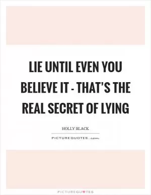 Lie until even you believe it - that’s the real secret of lying Picture Quote #1