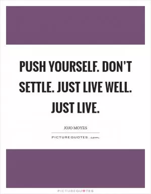 Push yourself. Don’t Settle. Just live well. Just LIVE Picture Quote #1
