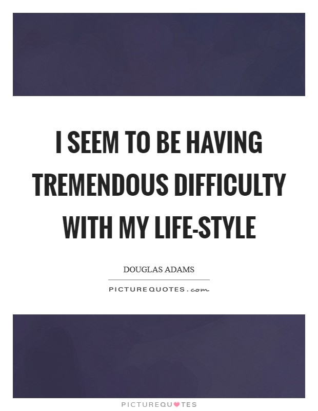 I seem to be having tremendous difficulty with my life-style Picture Quote #1