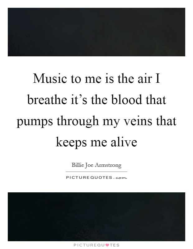 Music to me is the air I breathe it's the blood that pumps through my veins that keeps me alive Picture Quote #1