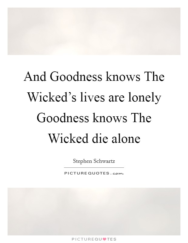 And Goodness knows The Wicked's lives are lonely Goodness knows The Wicked die alone Picture Quote #1
