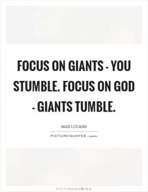 Focus on giants - you stumble. Focus on God - Giants tumble Picture Quote #1