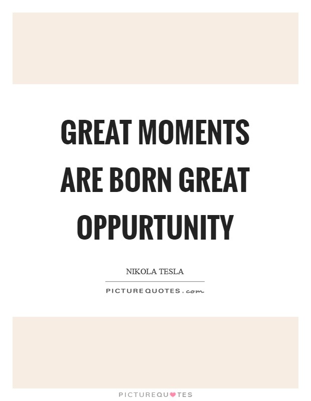Great moments are born great oppurtunity Picture Quote #1