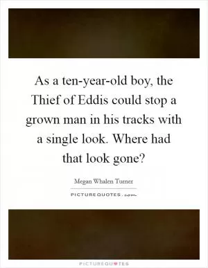 As a ten-year-old boy, the Thief of Eddis could stop a grown man in his tracks with a single look. Where had that look gone? Picture Quote #1