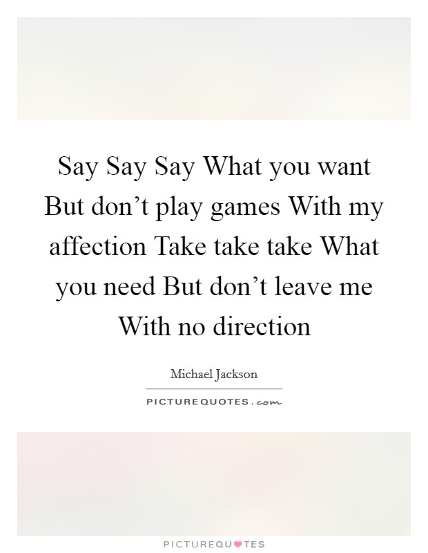 Say Say Say What you want But don't play games With my affection Take take take What you need But don't leave me With no direction Picture Quote #1