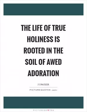 The Life of true holiness is rooted in the soil of awed adoration Picture Quote #1