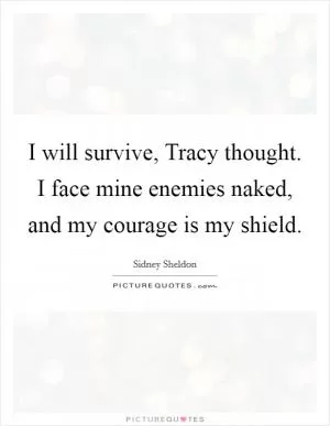 I will survive, Tracy thought. I face mine enemies naked, and my courage is my shield Picture Quote #1