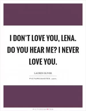 I don’t love you, Lena. Do you hear me? I never love you Picture Quote #1