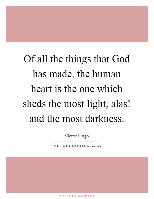 Of all the things that God has made, the human heart is the one which sheds the most light, alas! and the most darkness Picture Quote #1