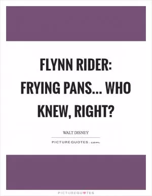 Flynn Rider: Frying pans... who knew, right? Picture Quote #1