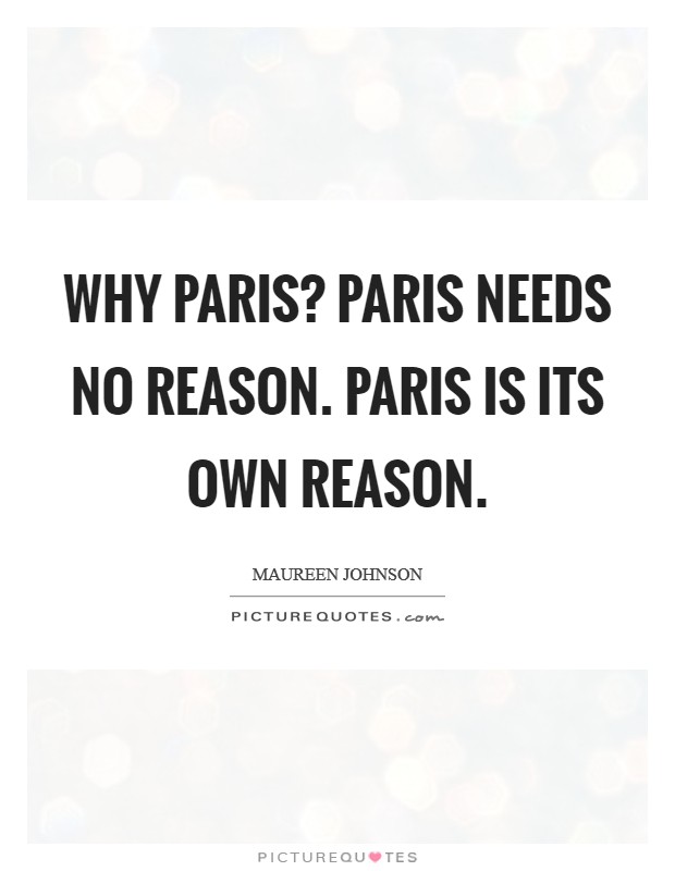 Why Paris? Paris needs no reason. Paris is its own reason Picture Quote #1