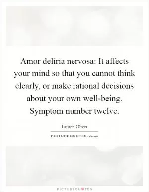 Amor deliria nervosa: It affects your mind so that you cannot think clearly, or make rational decisions about your own well-being. Symptom number twelve Picture Quote #1