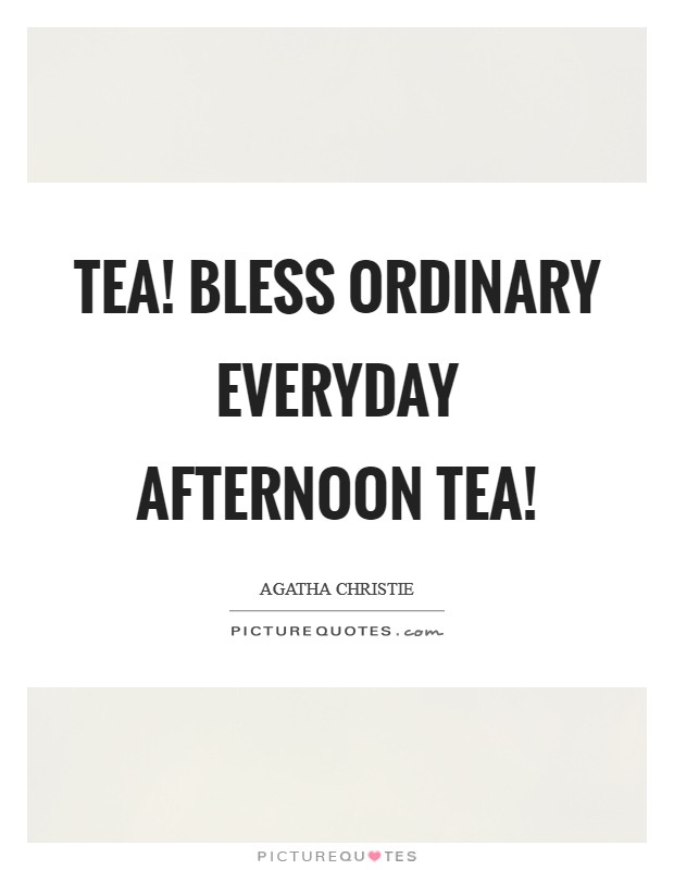 Tea! Bless ordinary everyday afternoon tea! Picture Quote #1