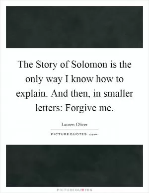 The Story of Solomon is the only way I know how to explain. And then, in smaller letters: Forgive me Picture Quote #1