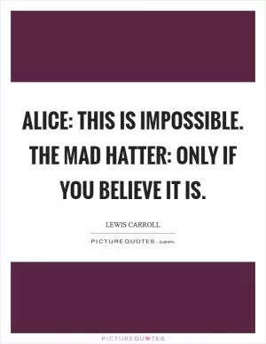 Alice: This is impossible. The Mad Hatter: Only if you believe it is Picture Quote #1