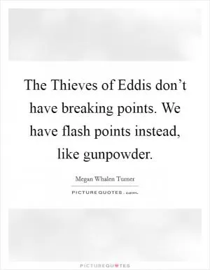 The Thieves of Eddis don’t have breaking points. We have flash points instead, like gunpowder Picture Quote #1