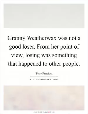 Granny Weatherwax was not a good loser. From her point of view, losing was something that happened to other people Picture Quote #1