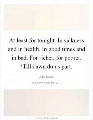 At least for tonight. In sickness and in health. In good times and in bad. For richer, for poorer. ‘Till dawn do us part Picture Quote #1