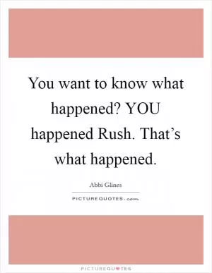 You want to know what happened? YOU happened Rush. That’s what happened Picture Quote #1