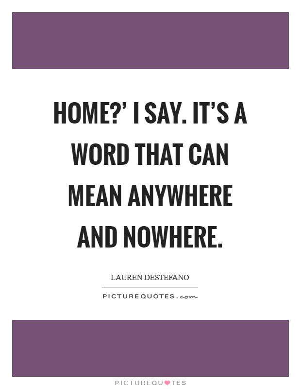 Home?' I say. It's a word that can mean anywhere and nowhere Picture Quote #1