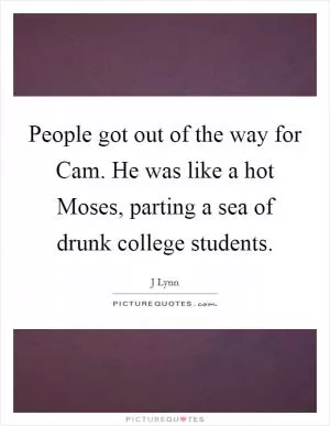 People got out of the way for Cam. He was like a hot Moses, parting a sea of drunk college students Picture Quote #1