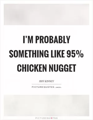 I’m probably something like 95% chicken nugget Picture Quote #1