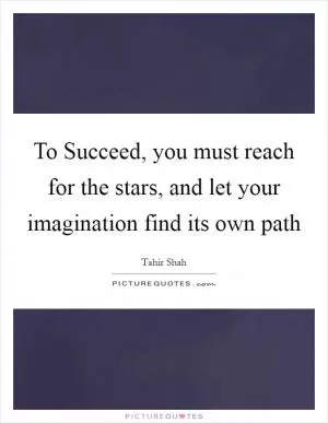 To Succeed, you must reach for the stars, and let your imagination find its own path Picture Quote #1