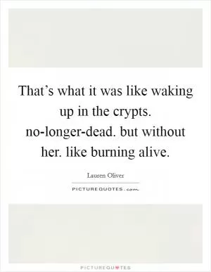 That’s what it was like waking up in the crypts. no-longer-dead. but without her. like burning alive Picture Quote #1