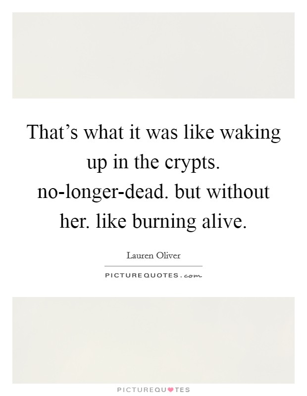That's what it was like waking up in the crypts. no-longer-dead. but without her. like burning alive Picture Quote #1