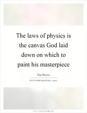 The laws of physics is the canvas God laid down on which to paint his masterpiece Picture Quote #1