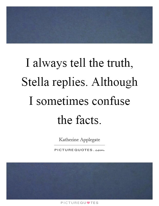 I always tell the truth, Stella replies. Although I sometimes confuse the facts Picture Quote #1