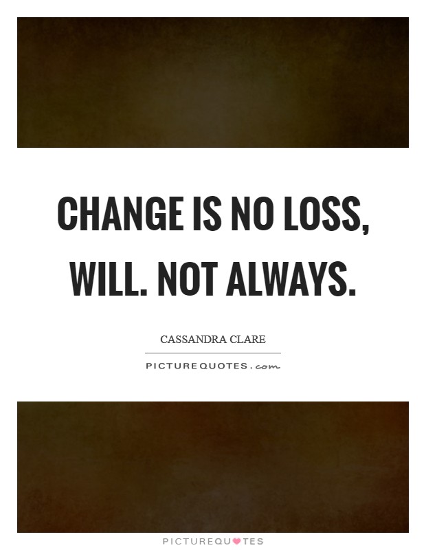 Change is no loss, Will. Not always Picture Quote #1