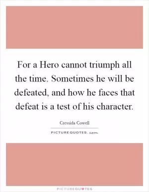 For a Hero cannot triumph all the time. Sometimes he will be defeated, and how he faces that defeat is a test of his character Picture Quote #1