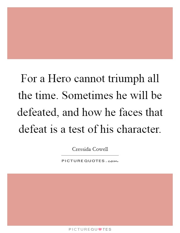 For a Hero cannot triumph all the time. Sometimes he will be defeated, and how he faces that defeat is a test of his character Picture Quote #1