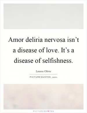 Amor deliria nervosa isn’t a disease of love. It’s a disease of selfishness Picture Quote #1