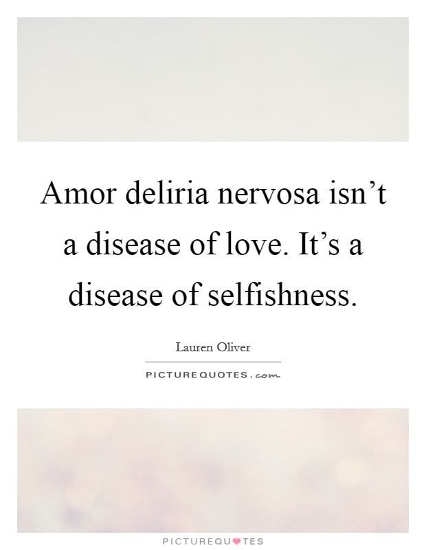 Amor deliria nervosa isn't a disease of love. It's a disease of selfishness Picture Quote #1