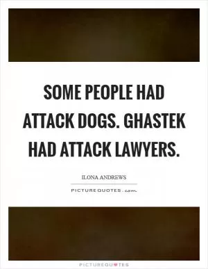 Some people had attack dogs. Ghastek had attack lawyers Picture Quote #1