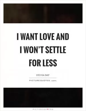 I want love and I won’t settle for less Picture Quote #1