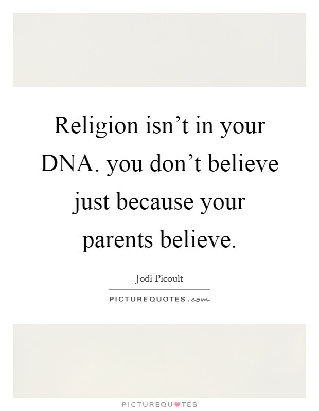 Religion isn't in your DNA. you don't believe just because your parents believe Picture Quote #1