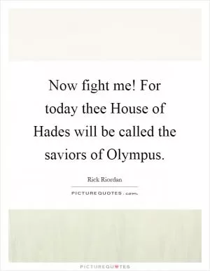 Now fight me! For today thee House of Hades will be called the saviors of Olympus Picture Quote #1