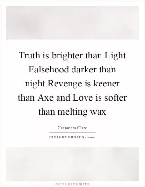 Truth is brighter than Light Falsehood darker than night Revenge is keener than Axe and Love is softer than melting wax Picture Quote #1