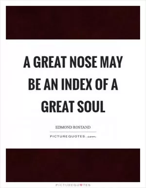 A great nose may be an index Of a great soul Picture Quote #1