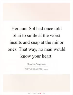 Her aunt Sol had once told Shai to smile at the worst insults and snap at the minor ones. That way, no man would know your heart Picture Quote #1