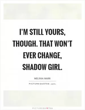 I’m still yours, though. That won’t ever change, Shadow Girl Picture Quote #1