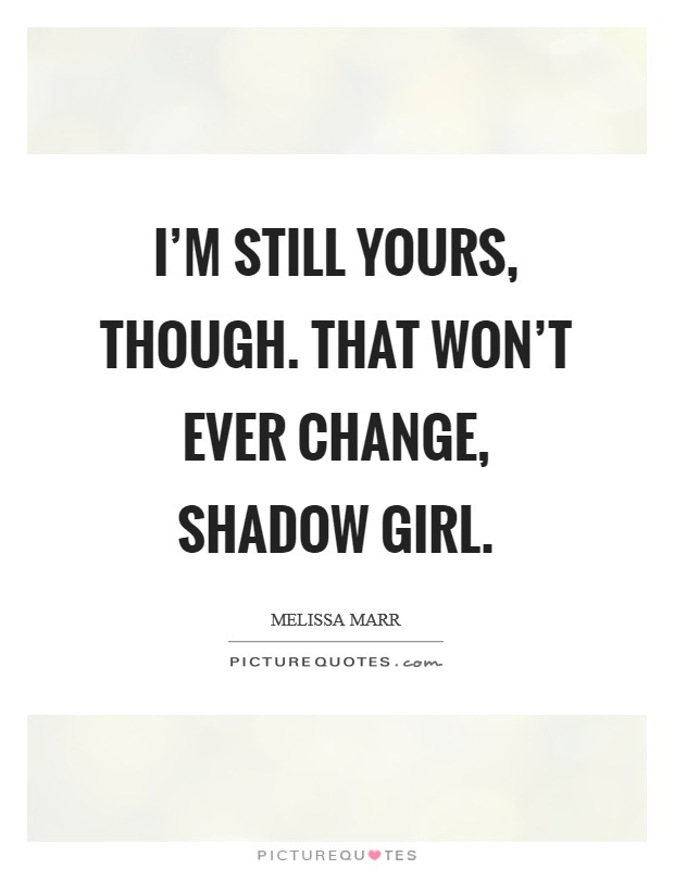 I'm still yours, though. That won't ever change, Shadow Girl Picture Quote #1