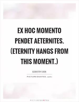 Ex hoc momento pendet aeternites. (Eternity hangs from this moment.) Picture Quote #1