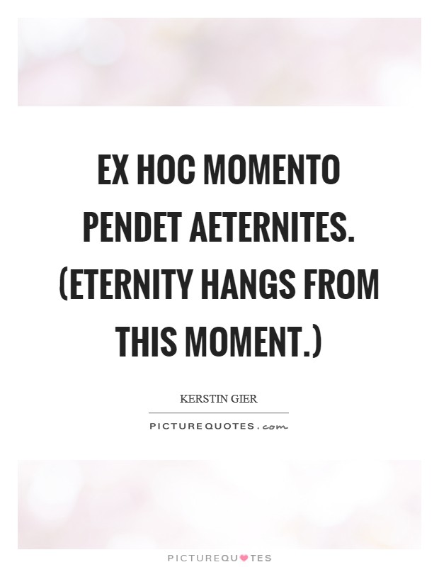 Ex hoc momento pendet aeternites. (Eternity hangs from this moment.) Picture Quote #1
