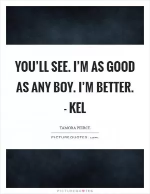 You’ll see. I’m as good as any boy. I’m better. - Kel Picture Quote #1